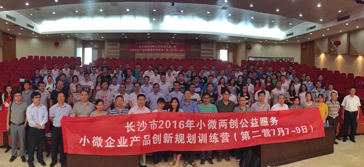 长沙市2016年小微两创公益服务《小微企业产品创新规划训练营》二期成功举办 长沙市2016年小微两创公益服务《小微企业产品创新规划训练营》二期成功举办